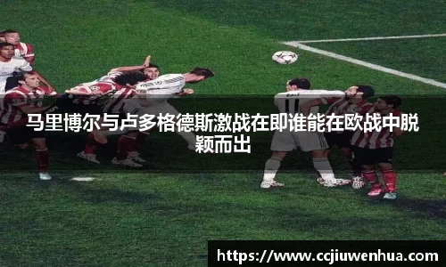 马里博尔与卢多格德斯激战在即谁能在欧战中脱颖而出