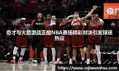奇才与火箭激战正酣NBA赛场精彩对决引发球迷热议
