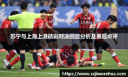 苏宁与上海上港精彩对决回放分析及赛后点评