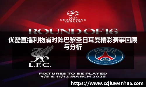 优酷直播利物浦对阵巴黎圣日耳曼精彩赛事回顾与分析
