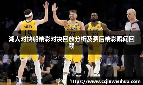 湖人对快船精彩对决回放分析及赛后精彩瞬间回顾