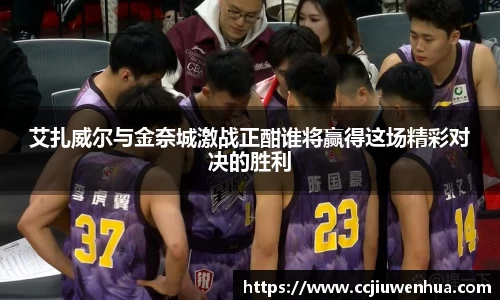 艾扎威尔与金奈城激战正酣谁将赢得这场精彩对决的胜利
